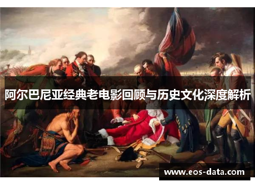 阿尔巴尼亚经典老电影回顾与历史文化深度解析