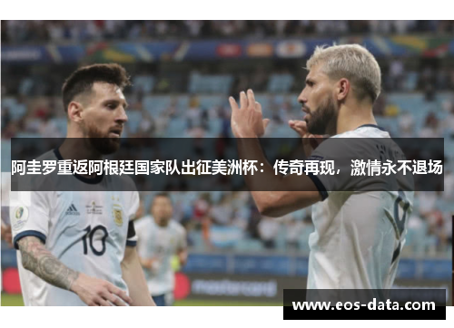 阿圭罗重返阿根廷国家队出征美洲杯：传奇再现，激情永不退场