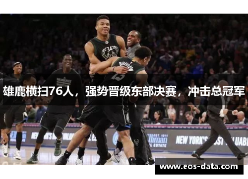 雄鹿横扫76人，强势晋级东部决赛，冲击总冠军