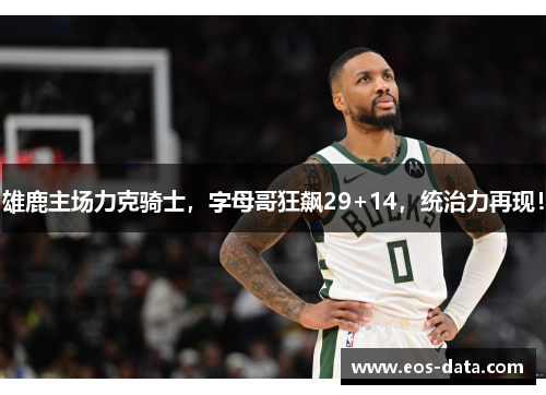 雄鹿主场力克骑士，字母哥狂飙29+14，统治力再现！