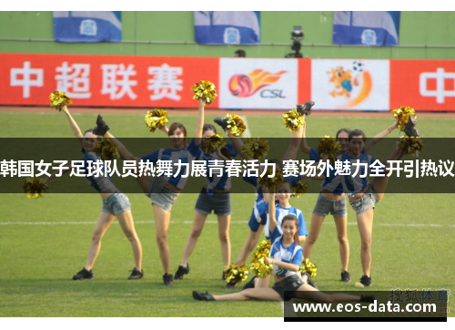 韩国女子足球队员热舞力展青春活力 赛场外魅力全开引热议