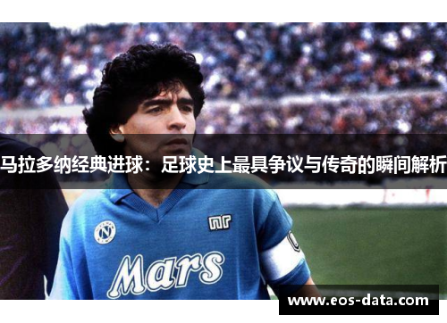马拉多纳经典进球：足球史上最具争议与传奇的瞬间解析