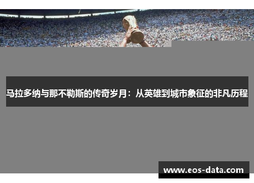 马拉多纳与那不勒斯的传奇岁月：从英雄到城市象征的非凡历程