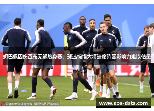 姆巴佩因伤宣布无缘热身赛，球迷惋惜大将缺席阵容影响力难以估量