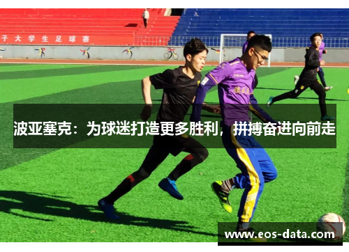 波亚塞克：为球迷打造更多胜利，拼搏奋进向前走