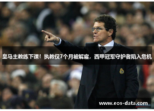 皇马主教练下课！执教仅7个月被解雇，西甲冠军守护者陷入危机