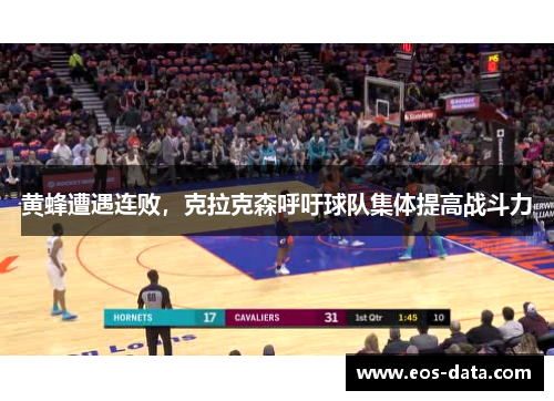 黄蜂遭遇连败，克拉克森呼吁球队集体提高战斗力