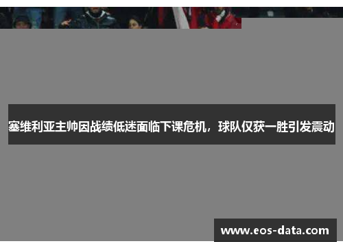 塞维利亚主帅因战绩低迷面临下课危机，球队仅获一胜引发震动
