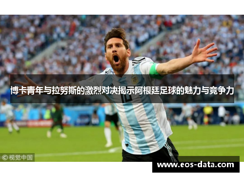博卡青年与拉努斯的激烈对决揭示阿根廷足球的魅力与竞争力