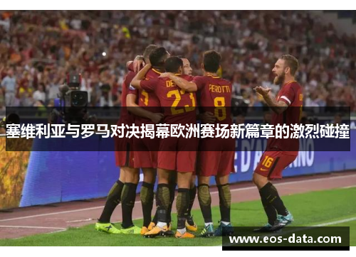 塞维利亚与罗马对决揭幕欧洲赛场新篇章的激烈碰撞