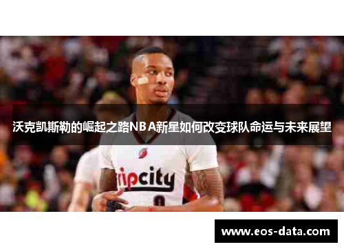 沃克凯斯勒的崛起之路NBA新星如何改变球队命运与未来展望