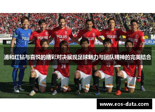 浦和红钻与喜悦的精彩对决展现足球魅力与团队精神的完美结合