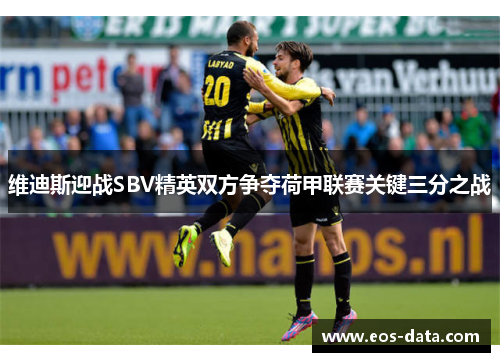 维迪斯迎战SBV精英双方争夺荷甲联赛关键三分之战