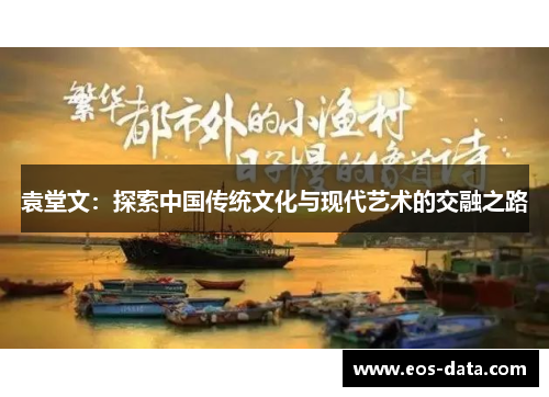 袁堂文：探索中国传统文化与现代艺术的交融之路