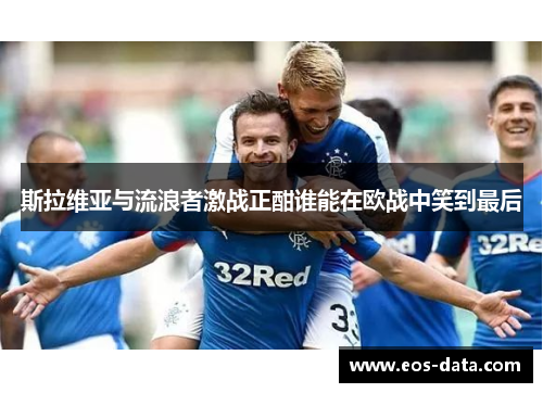 斯拉维亚与流浪者激战正酣谁能在欧战中笑到最后