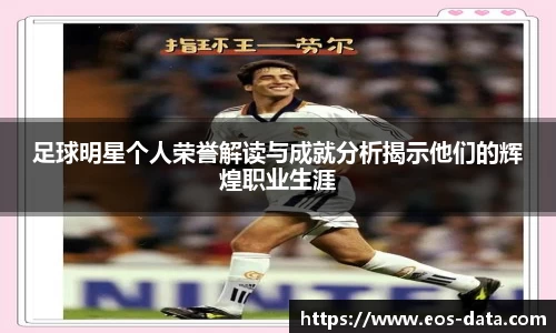 足球明星个人荣誉解读与成就分析揭示他们的辉煌职业生涯