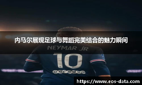 内马尔展现足球与舞蹈完美结合的魅力瞬间