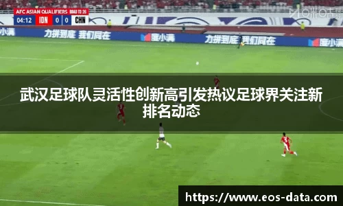 武汉足球队灵活性创新高引发热议足球界关注新排名动态