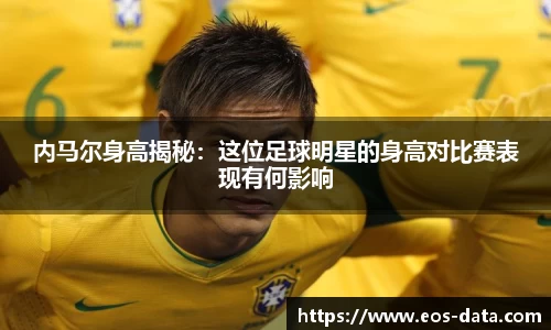 内马尔身高揭秘：这位足球明星的身高对比赛表现有何影响