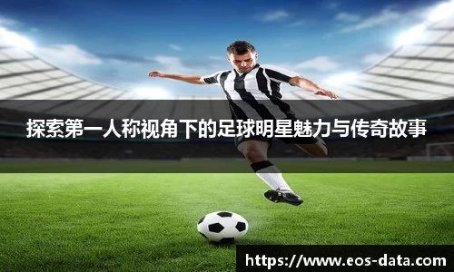 探索第一人称视角下的足球明星魅力与传奇故事