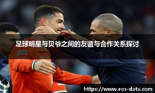 足球明星与贝爷之间的友谊与合作关系探讨